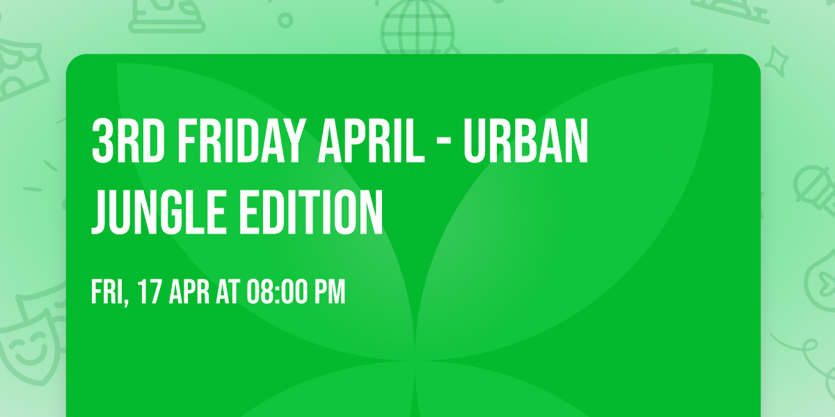 3rd Friday April - URBAN JUNGLE EDITION