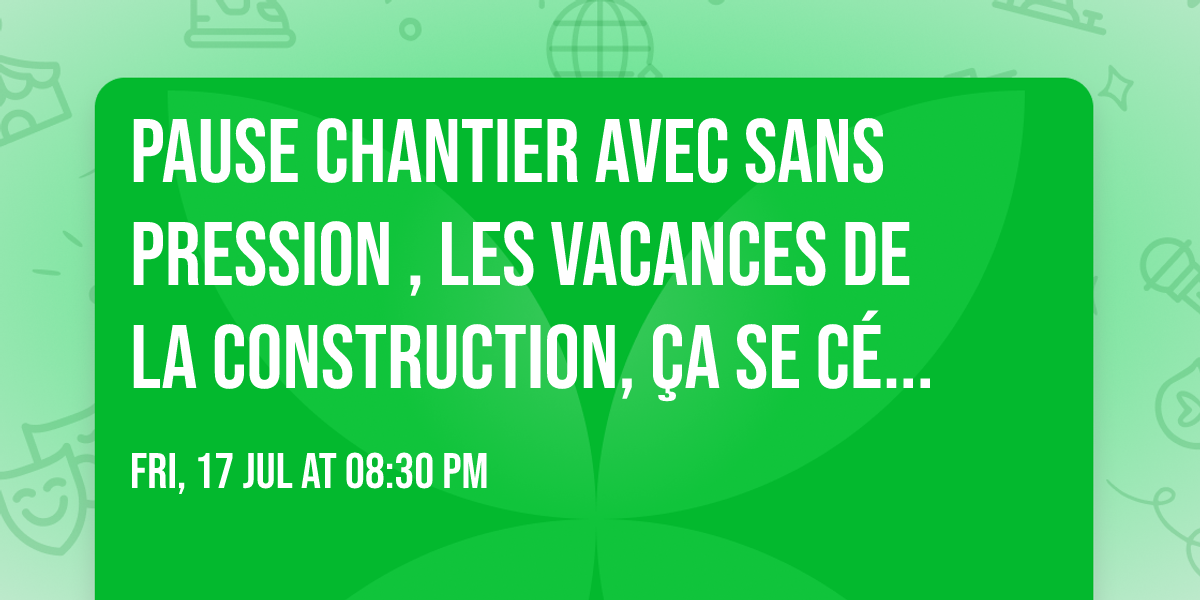 PAUSE CHANTIER avec Sans Pression , Les vacances de la construction, \u00e7a se c\u00e9l\u00e8bre en grand !