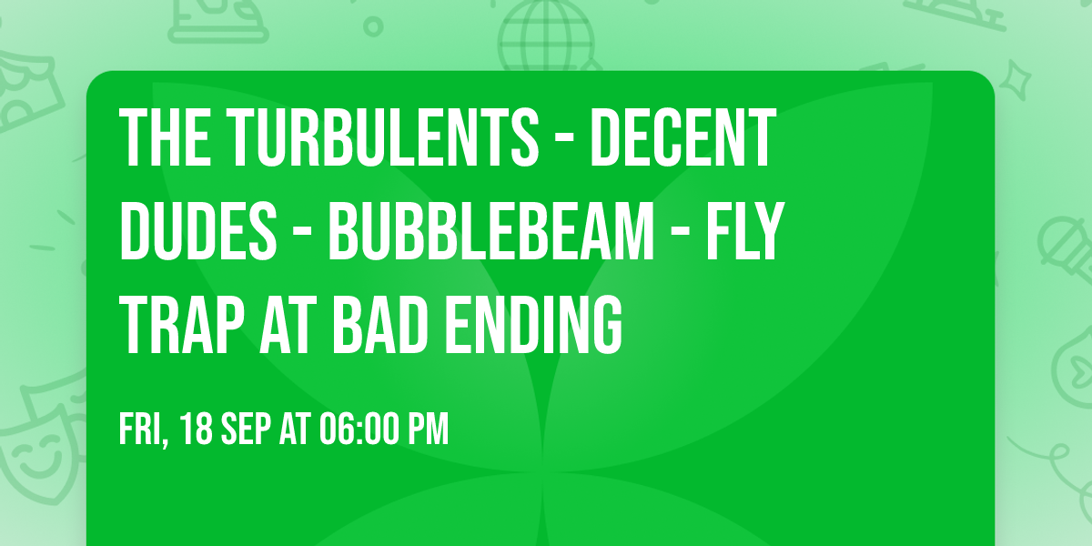 The Turbulents - Decent Dudes - BubbleBeam - Fly Trap at BAD ENDING