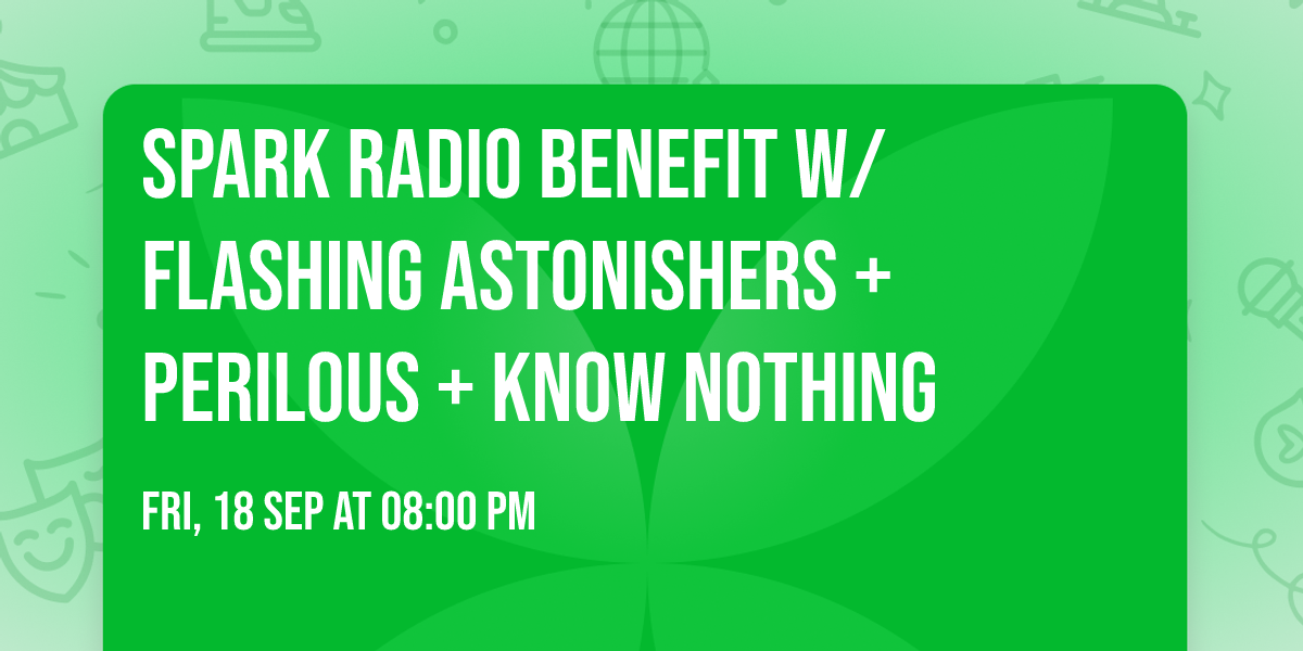 Spark Radio Benefit w\/ Flashing Astonishers + Perilous + Know Nothing