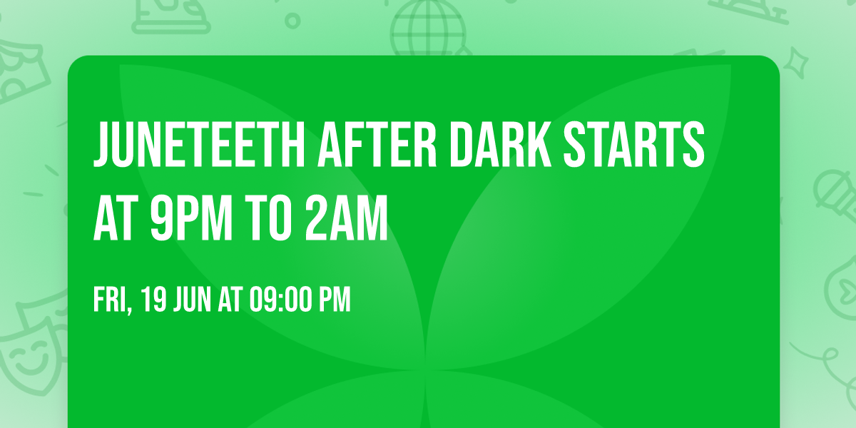 JUNETEETH AFTER DARK STARTS AT 9PM TO 2AM