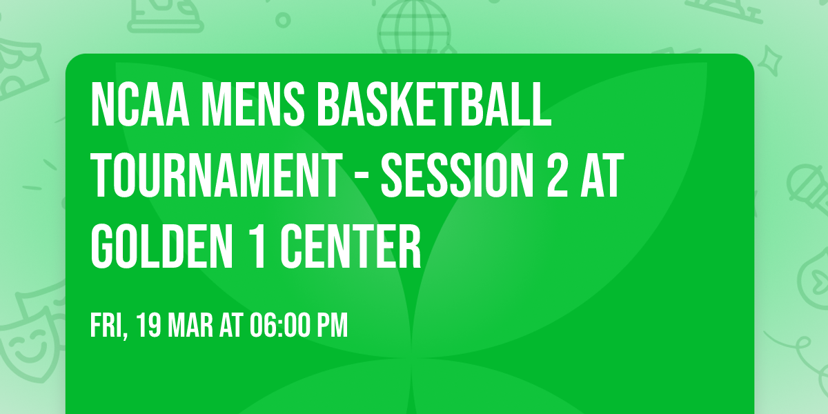 NCAA Mens Basketball Tournament - Session 2 at Golden 1 Center