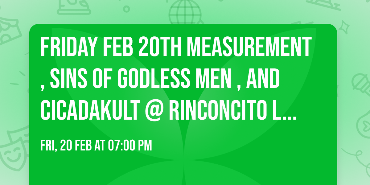 Friday Feb 20th  Measurement, Sins of Godless men , and Cicadakult @ Rinconcito Latino