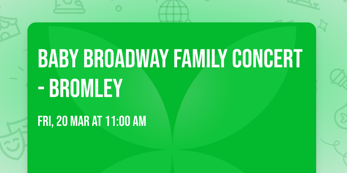 BABY BROADWAY FAMILY CONCERT - Bromley
