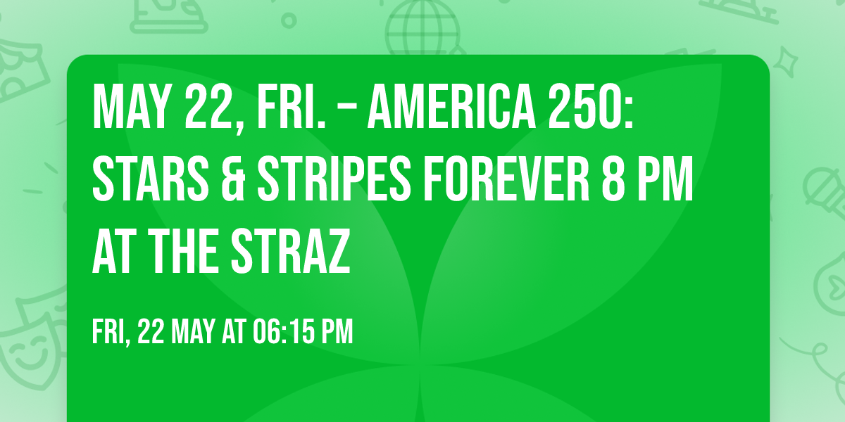 MAY 22, FRI. \u2013 AMERICA 250: STARS & STRIPES FOREVER 8 PM at the Straz