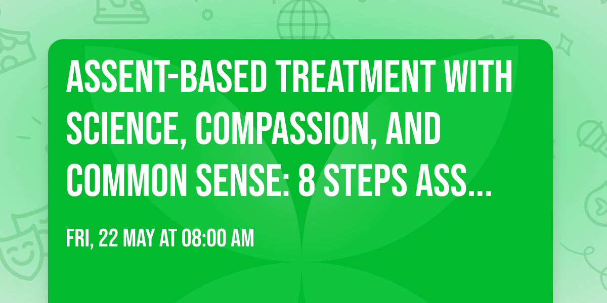 Assent-Based Treatment with Science, Compassion, and Common Sense: 8 Steps Assent Toolkit