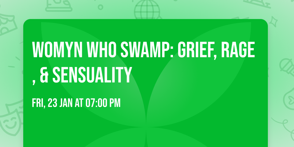 Womyn Who Swamp: Grief, Rage, & Sensuality 