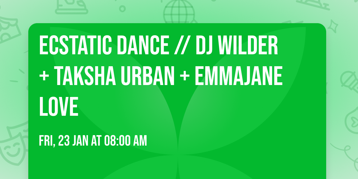 ECSTATIC DANCE \/\/ DJ WILDER + Taksha Urban + Emmajane Love