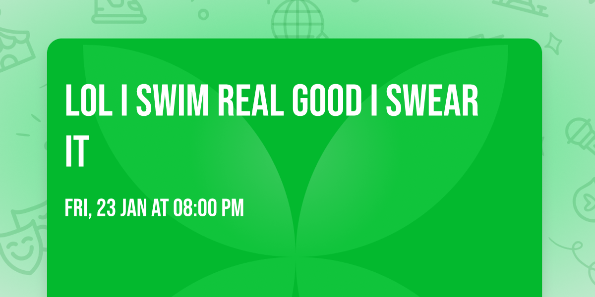 lol i swim real good i swear it