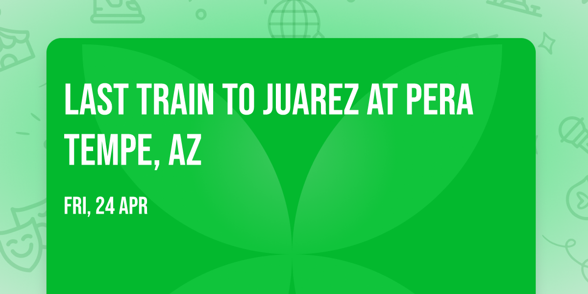 Last Train to Juarez at PERA Tempe, AZ