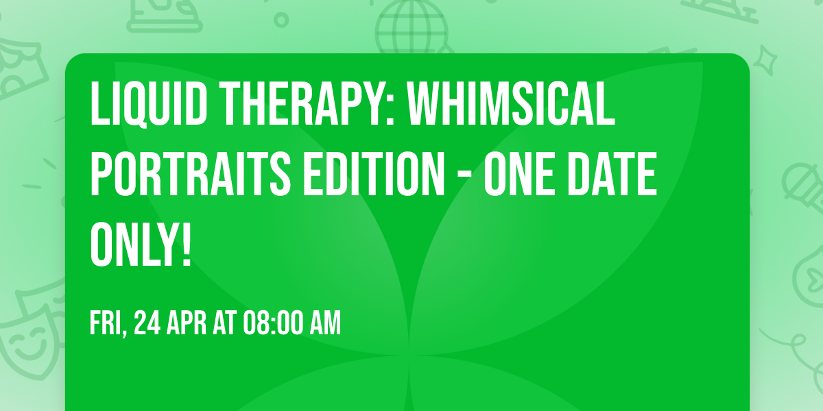 \ud83c\udfa8\ud83d\udcab LIQUID THERAPY: WHIMSICAL PORTRAITS EDITION - ONE DATE ONLY! \ud83d\udcab\ud83c\udfa8