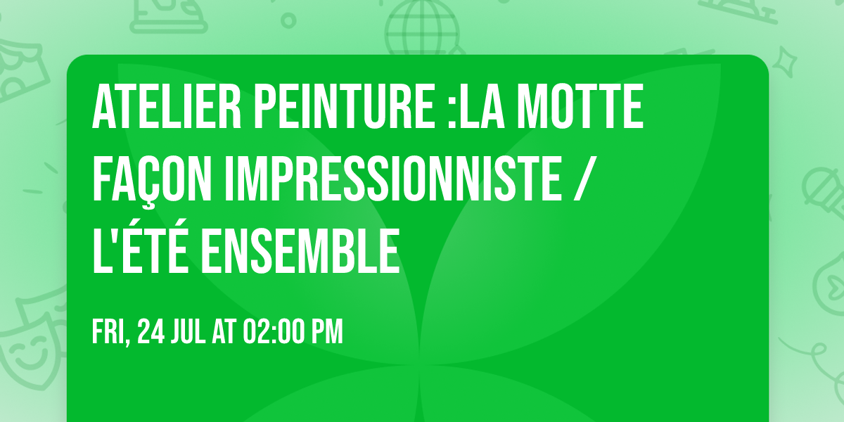 Atelier peinture :la Motte fa\u00e7on impressionniste \/ L'\u00e9t\u00e9 ensemble 