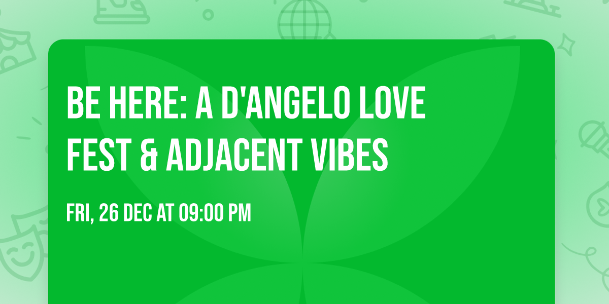 BE HERE: A D'Angelo Love Fest & Adjacent Vibes \u2728