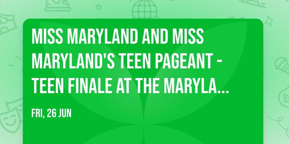 Miss Maryland and Miss Maryland's Teen Pageant - Teen Finale at The Maryland Theatre