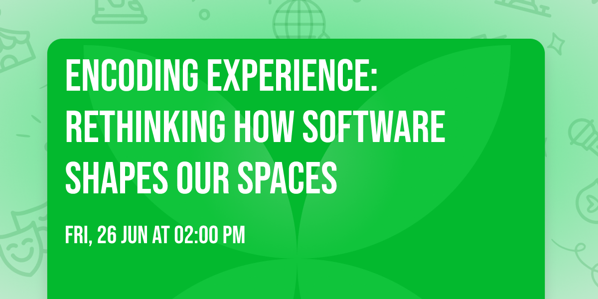 Encoding Experience: Rethinking how software shapes our spaces