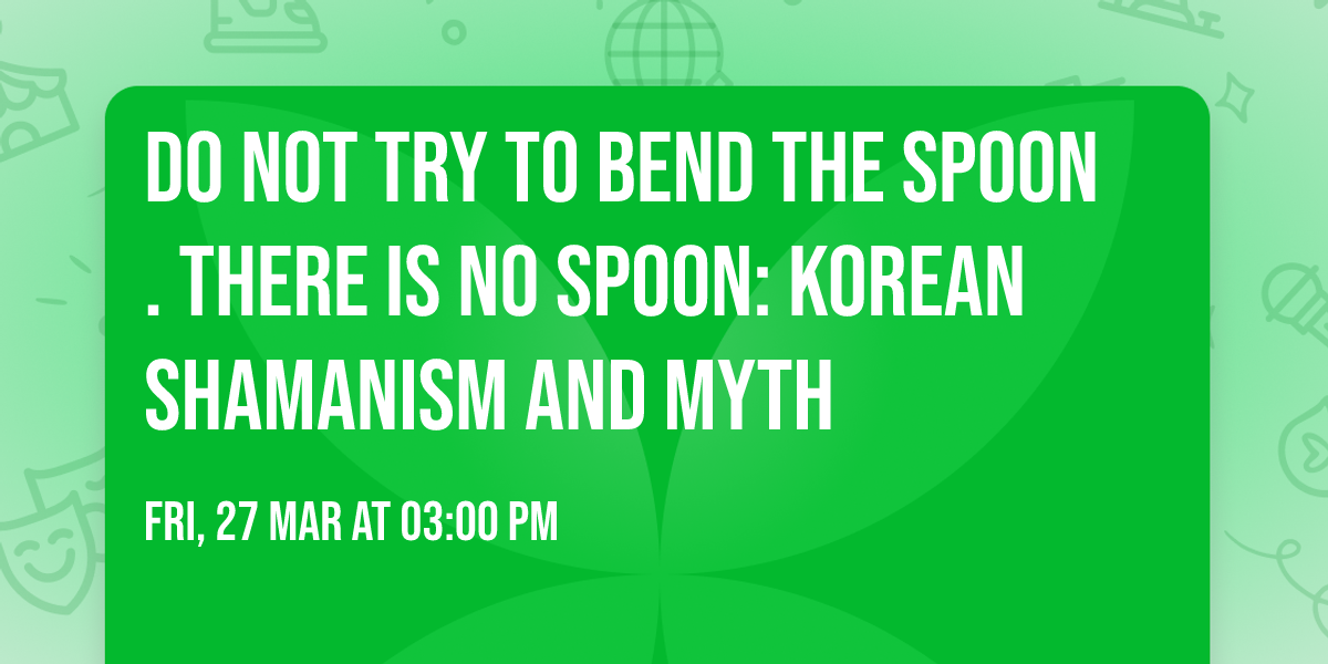 Do Not Try to Bend the Spoon. There Is No Spoon: Korean Shamanism and Myth