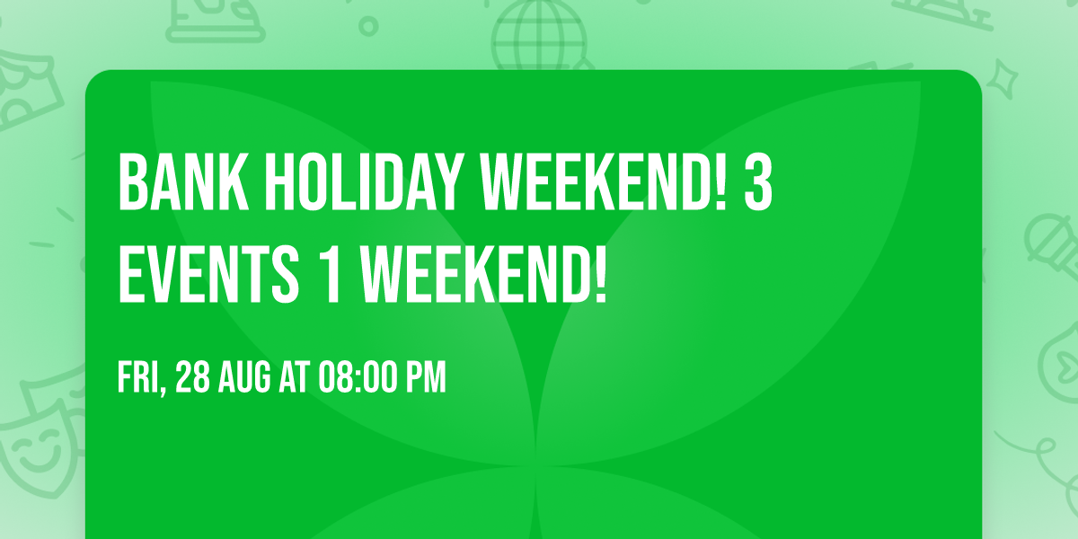 BANK HOLIDAY WEEKEND! 3 Events 1 Weekend! 