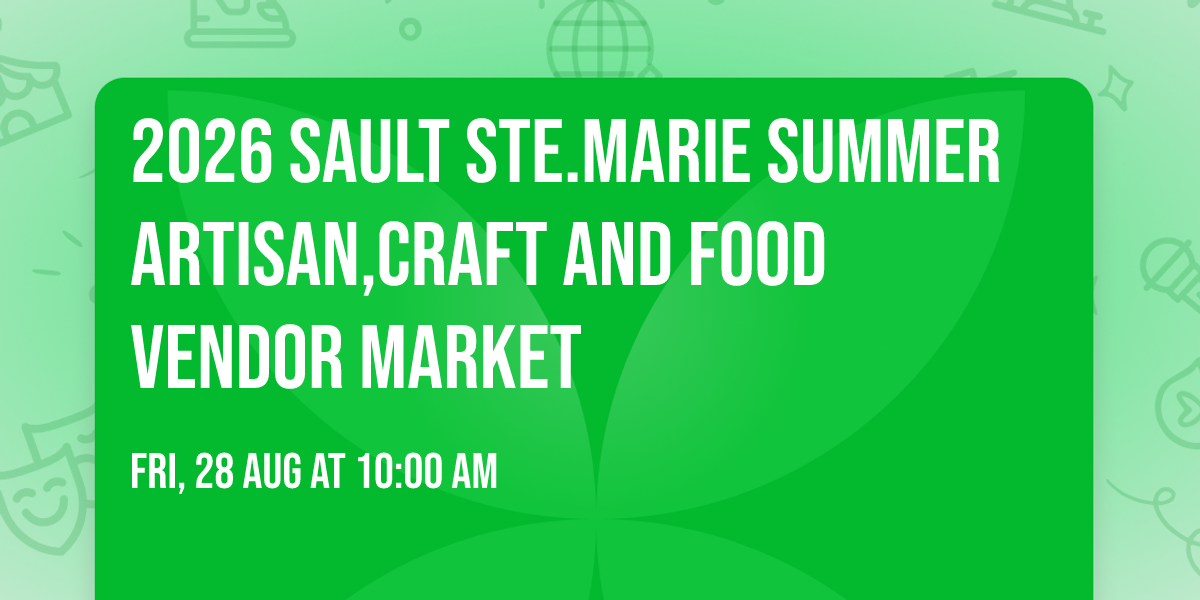 2026 Sault Ste.Marie Summer Artisan,Craft And Food Vendor Market