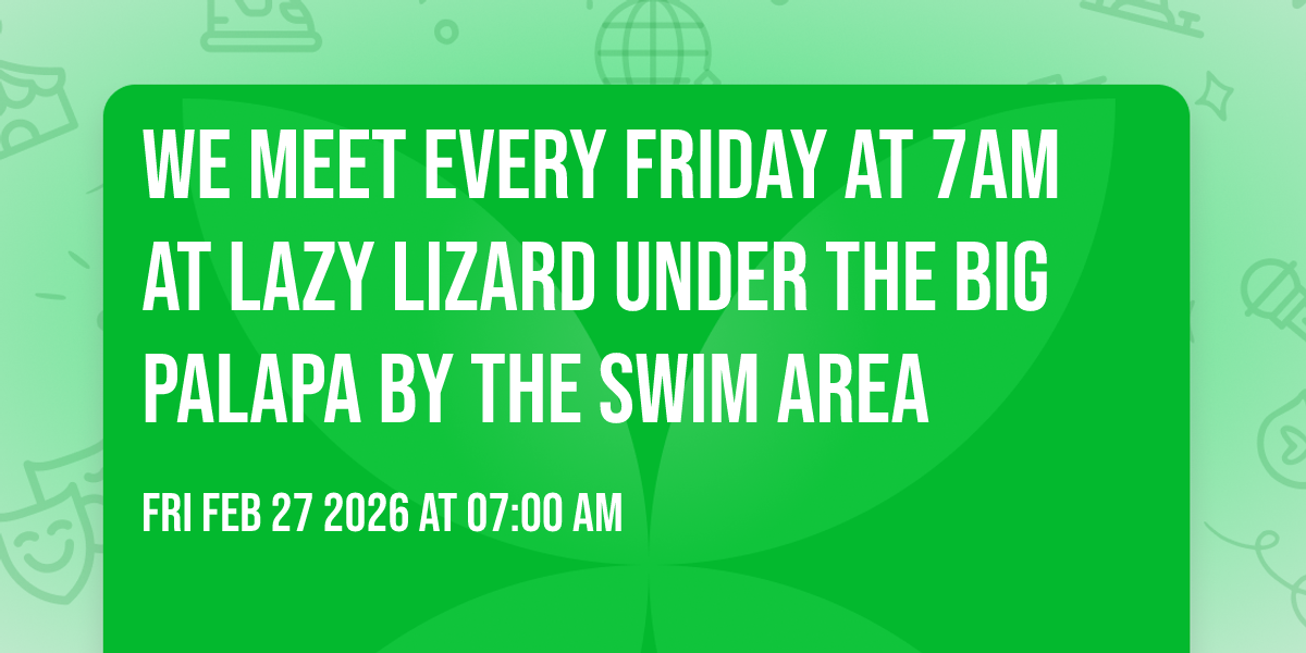 We Meet every Friday at 7am at Lazy Lizard under the big Palapa by the swim area