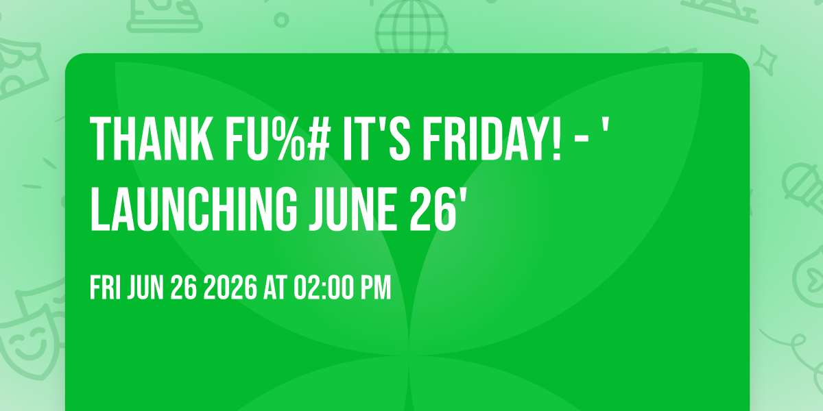 THANK FU%# IT'S FRIDAY! - 'LAUNCHING JUNE 26'