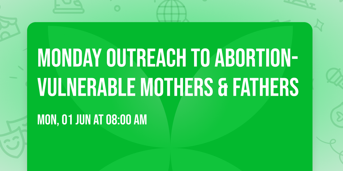 Monday Outreach to Abortion-Vulnerable Mothers & Fathers