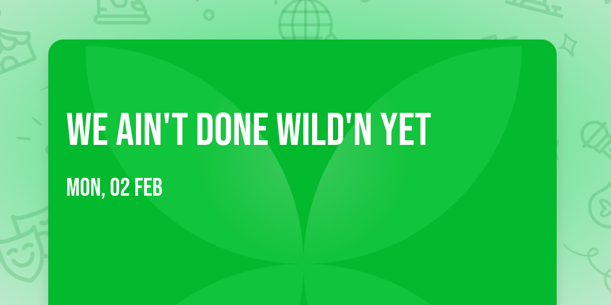 We Ain't Done Wild'N Yet