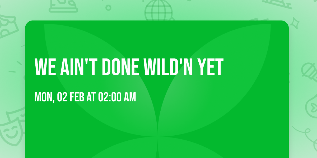 We Ain't Done Wild'N Yet