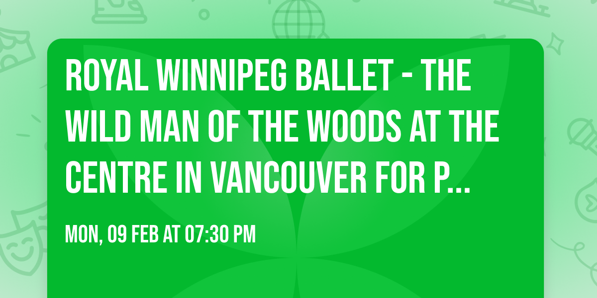 Royal Winnipeg Ballet - The Wild Man of the Woods at The Centre in Vancouver for Performing Arts
