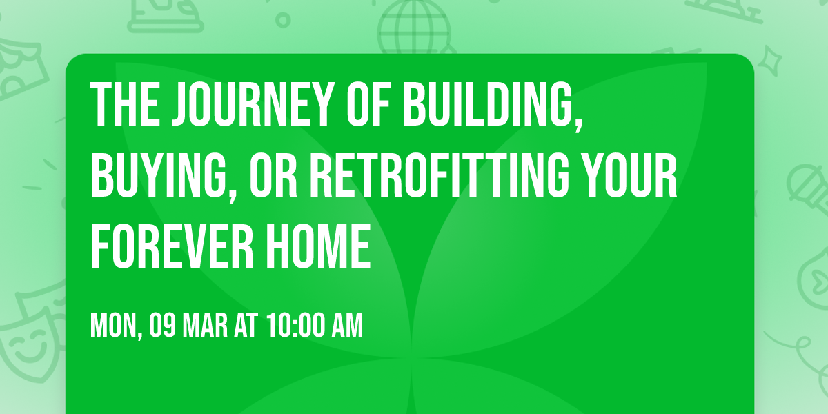 The Journey of Building, Buying, or Retrofitting Your Forever Home