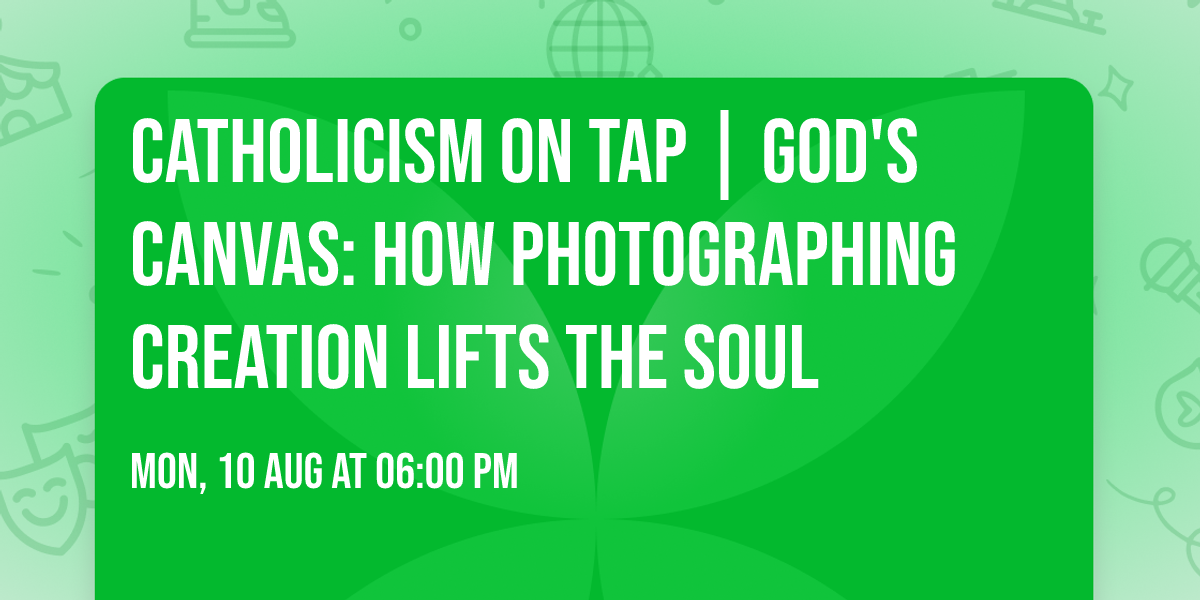 Catholicism on Tap | God's Canvas: How Photographing Creation Lifts the Soul