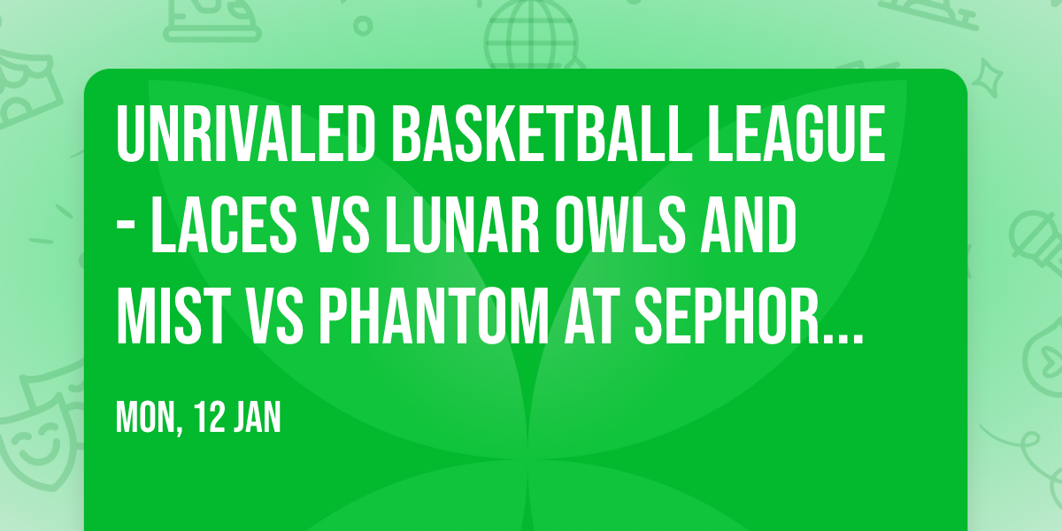 Unrivaled Basketball League - Laces vs Lunar Owls and Mist vs Phantom at Sephora Arena