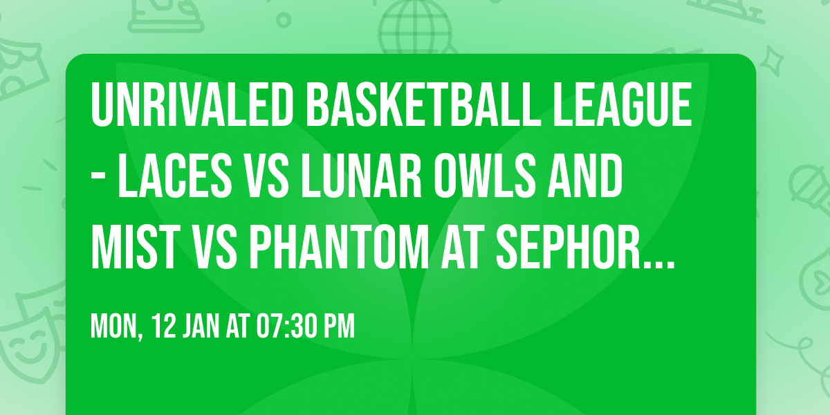 Unrivaled Basketball League - Laces vs Lunar Owls and Mist vs Phantom at Sephora Arena