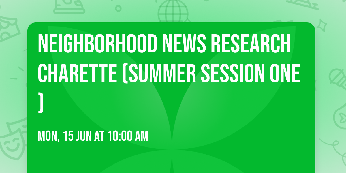 Neighborhood News Research Charette (Summer Session One)