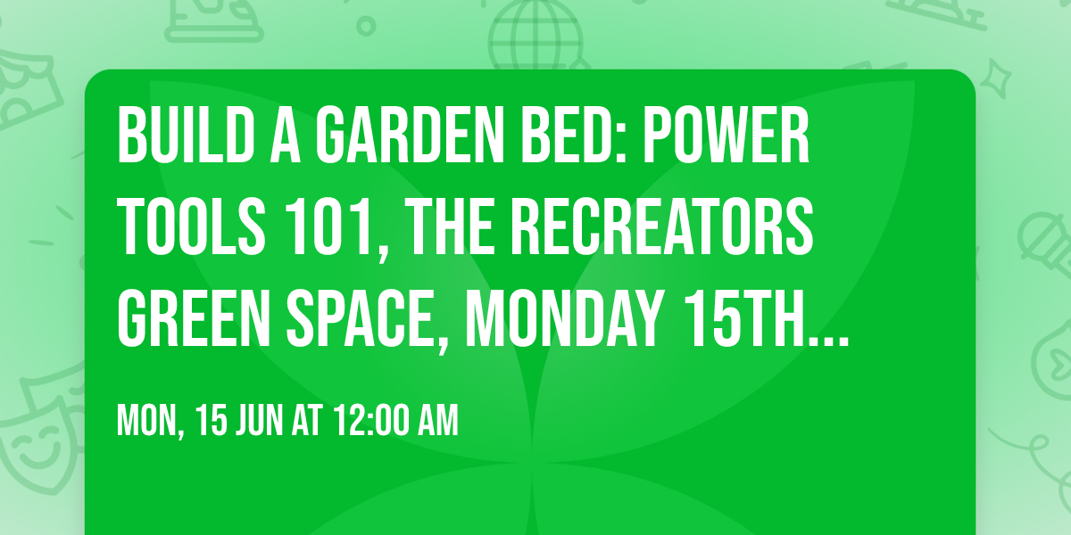 Build a garden bed: Power Tools 101,  The ReCreators Green Space,  Monday 15th June 10am - 1pm