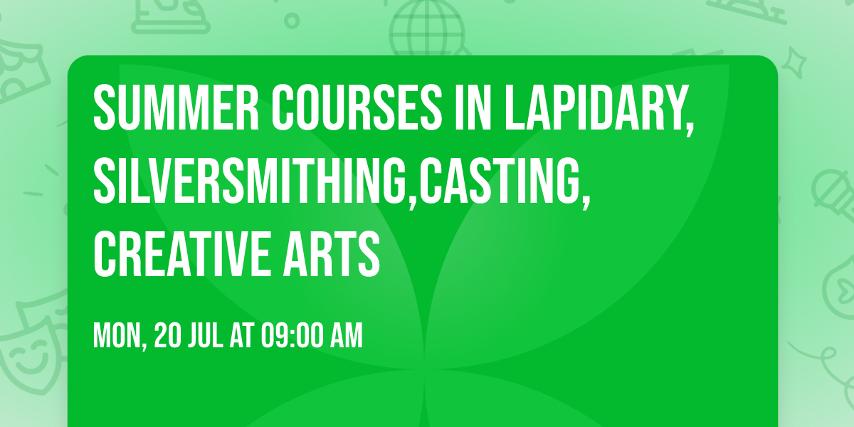 Summer courses in Lapidary,Silversmithing,Casting, Creative Arts