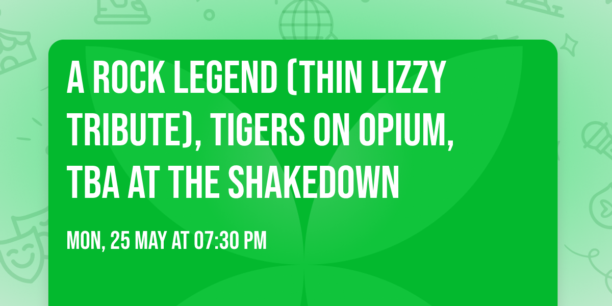 A Rock Legend (Thin Lizzy tribute), Tigers on Opium, TBA at The Shakedown