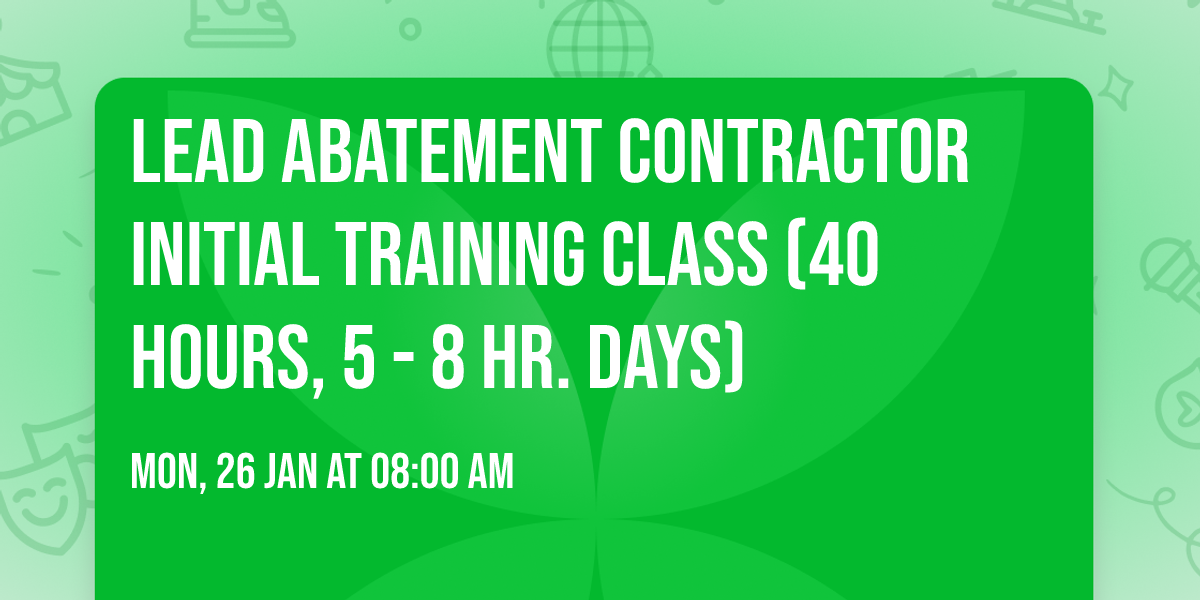 Lead Abatement Contractor Initial Training Class (40 hours, 5 - 8 Hr. Days)