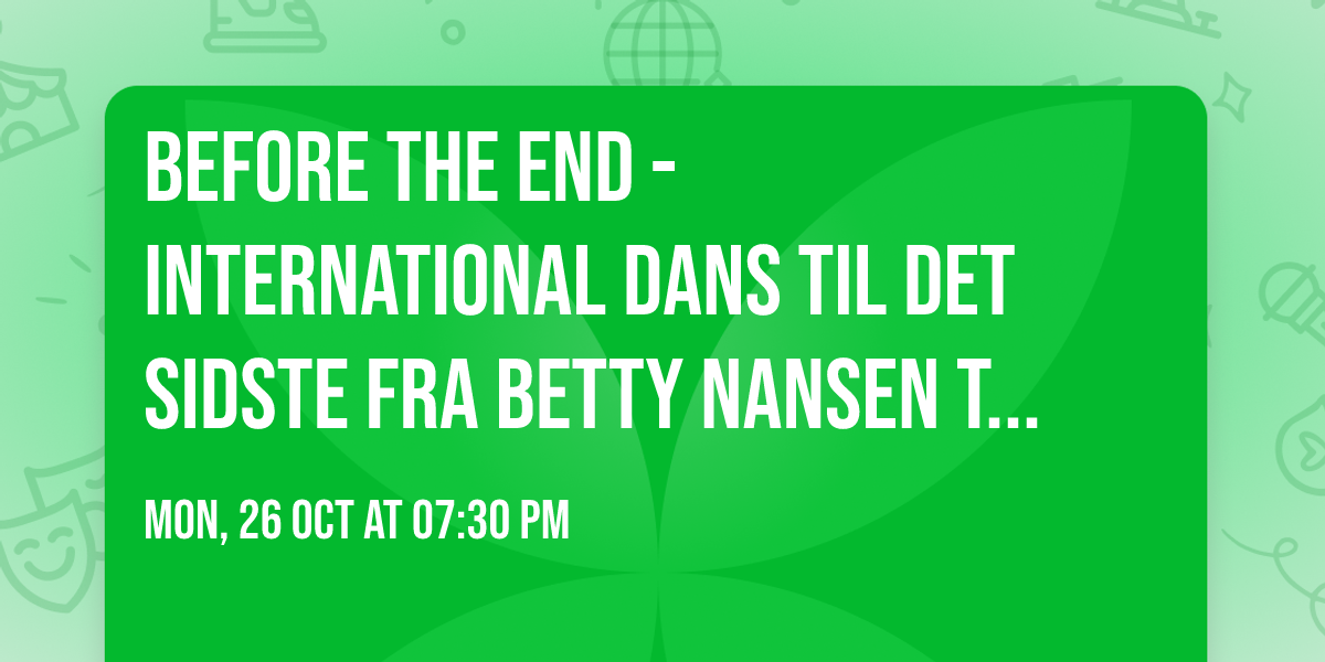 BEFORE THE END - International dans til det sidste fra Betty Nansen Teatret og Dansk Danseteater
