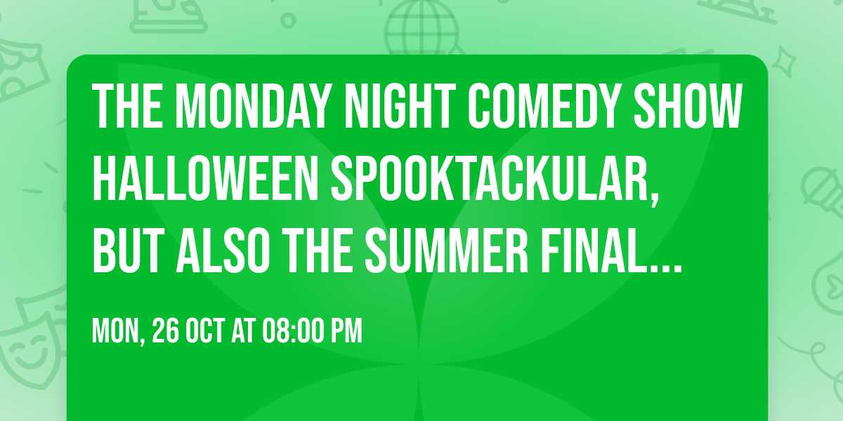 The Monday Night Comedy Show Halloween Spooktackular, but also the Summer finale reschedule...
