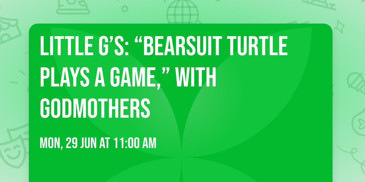 Little G\u2019s: \u201cBearsuit Turtle Plays a Game,\u201d With Godmothers