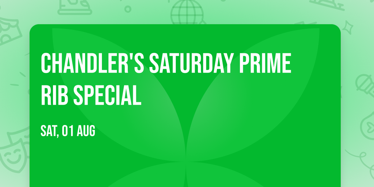 CHANDLER'S SATURDAY PRIME RIB SPECIAL