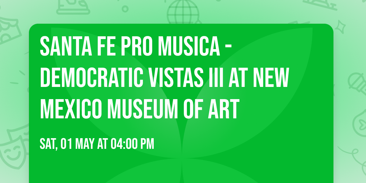 Santa Fe Pro Musica - Democratic Vistas III at New Mexico Museum of Art
