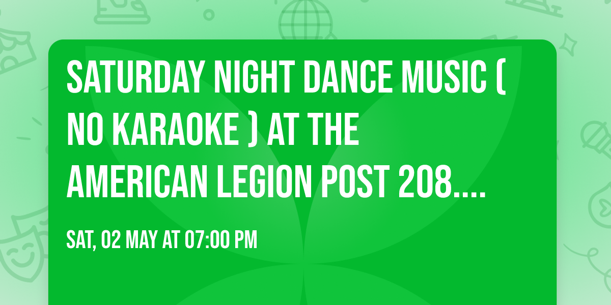 Saturday night dance music ( No Karaoke ) at the American Legion post 208. 133-44th SE