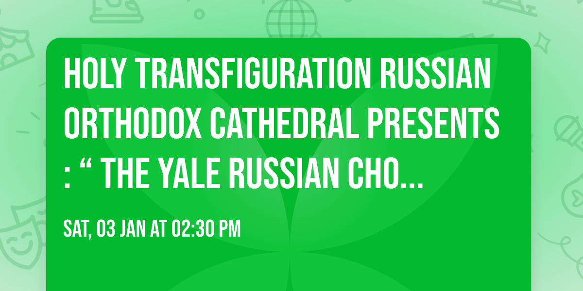 Holy Transfiguration Russian Orthodox Cathedral presents:  \u201c The Yale Russian Chorus \u201c!