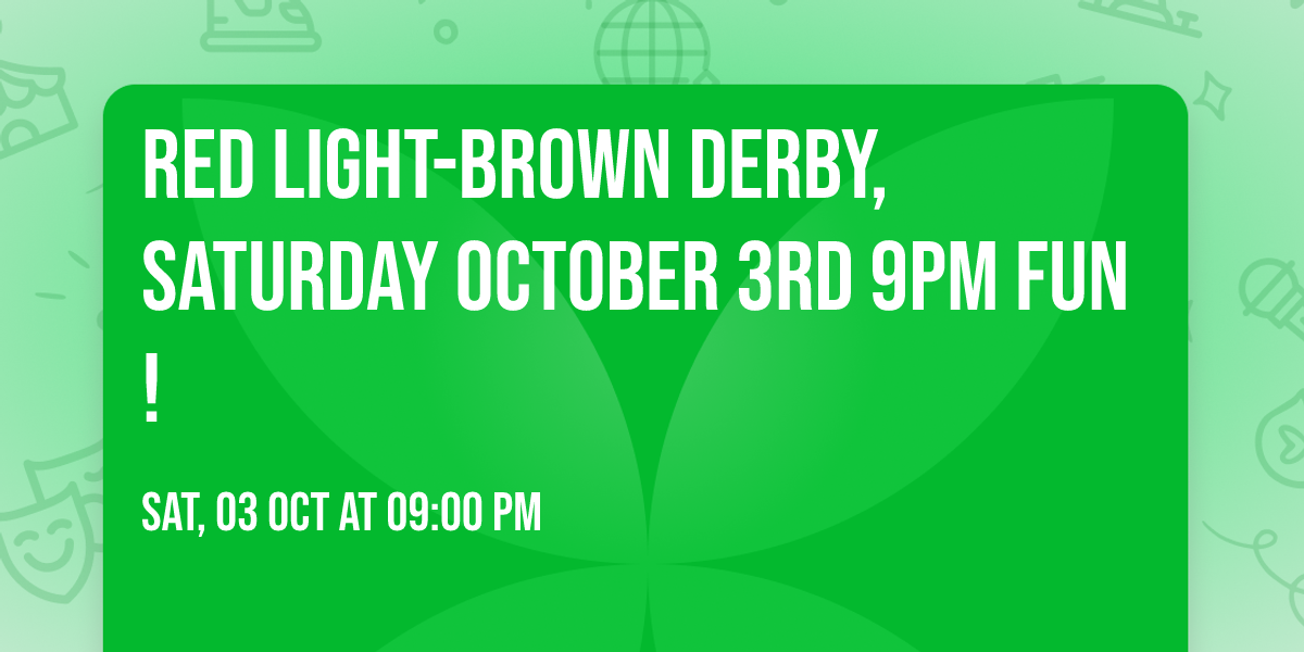 RED LIGHT-BROWN DERBY, Saturday October 3rd 9pm FUN!