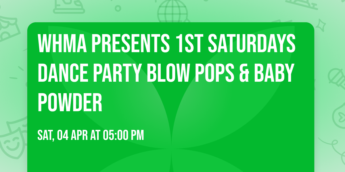 WHMA Presents 1st Saturdays Dance Party Blow Pops & Baby Powder 