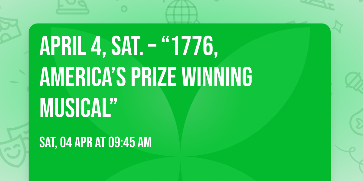 APRIL 4, SAT. \u2013 \u201c1776, America\u2019s Prize Winning Musical\u201d 
