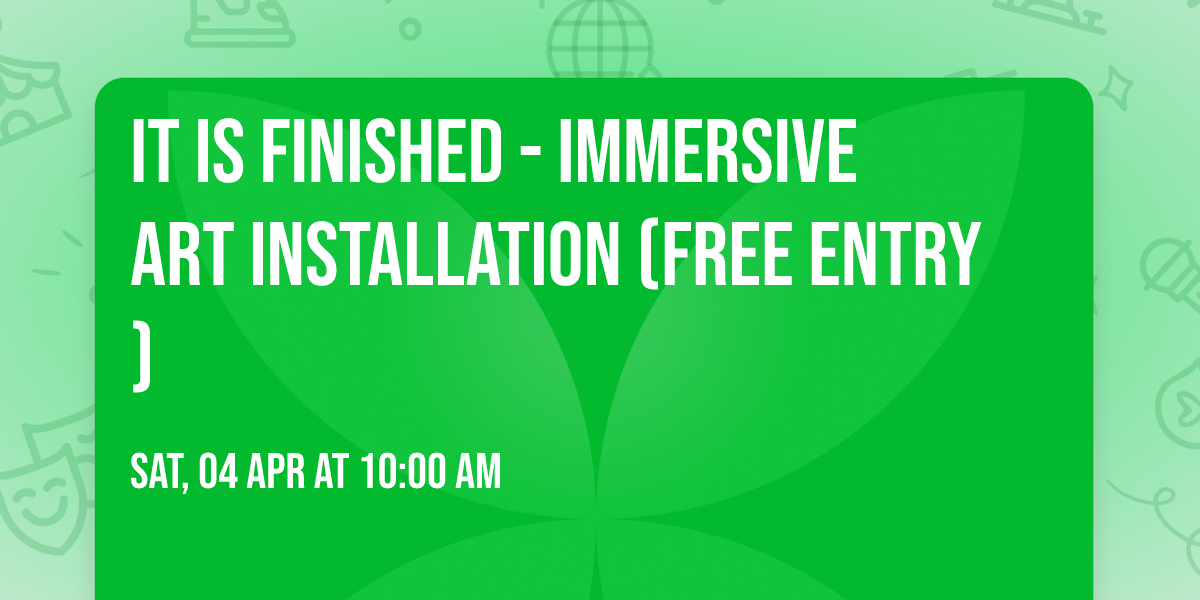 It Is Finished - Immersive Art Installation (Free Entry)