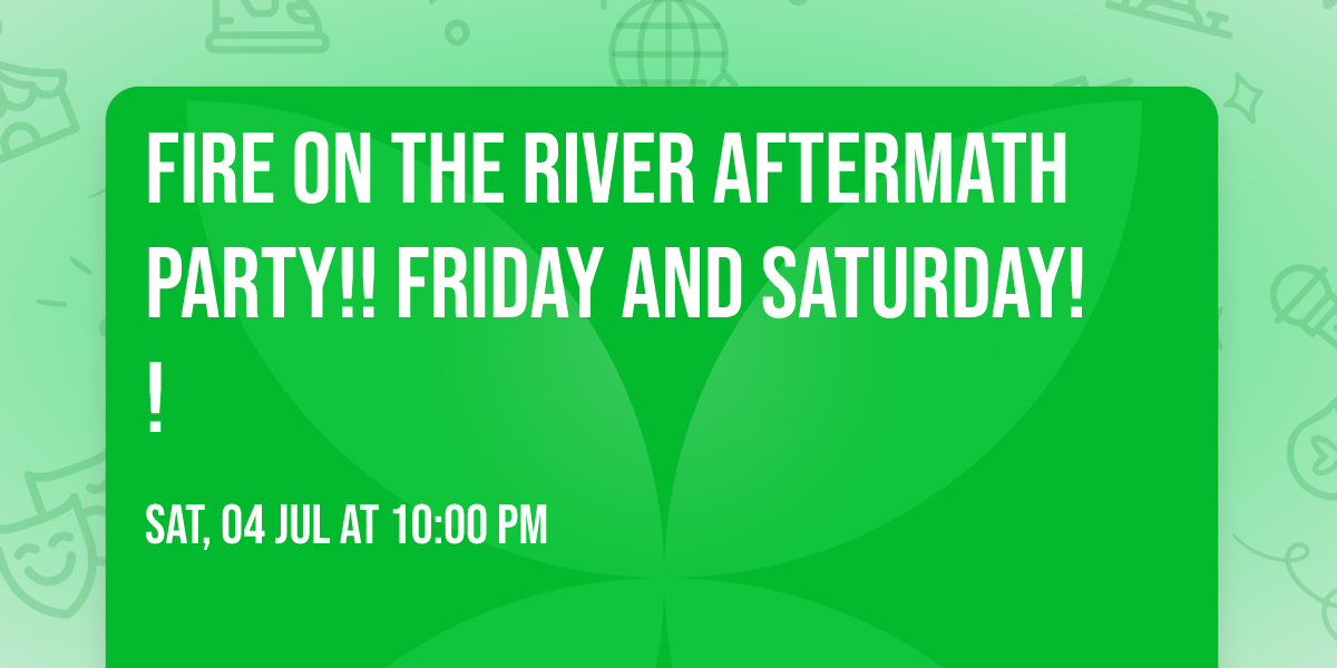 Fire on the River Aftermath Party!! Friday and Saturday!!