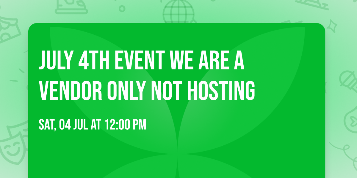 July 4th event we are a vendor only not hosting 